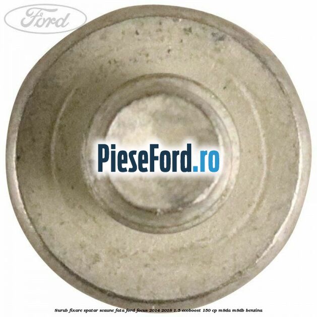 Surub fixare spatar scaune fata Ford Focus 2014-2018 1.5 EcoBoost 150 cp Surub fixare spatar scaune fata Ford Focus 2014-2018 1.5 EcoBoost 150 cp M8DA, M8DB benzina