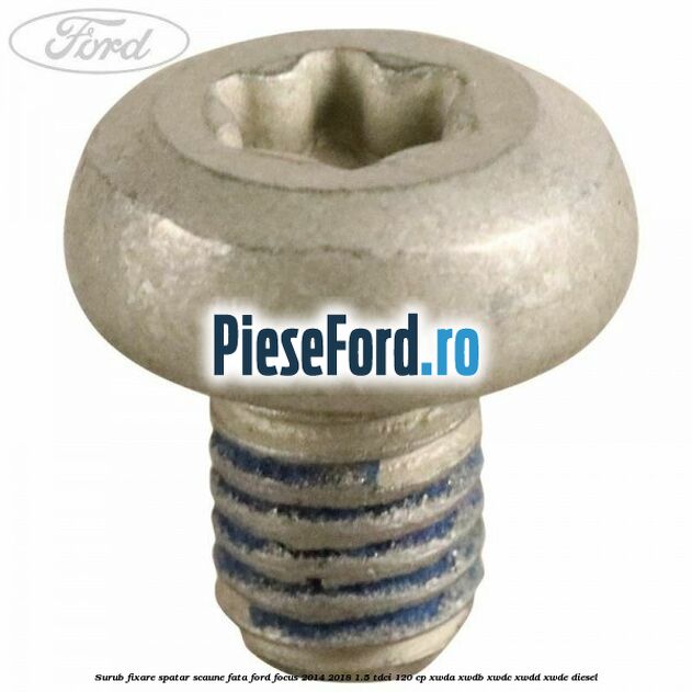 Surub fixare spatar scaune fata Ford Focus 2014-2018 1.5 TDCi 120 cp XWDA, XWDB, XWDC, XWDD, XWDE diesel
