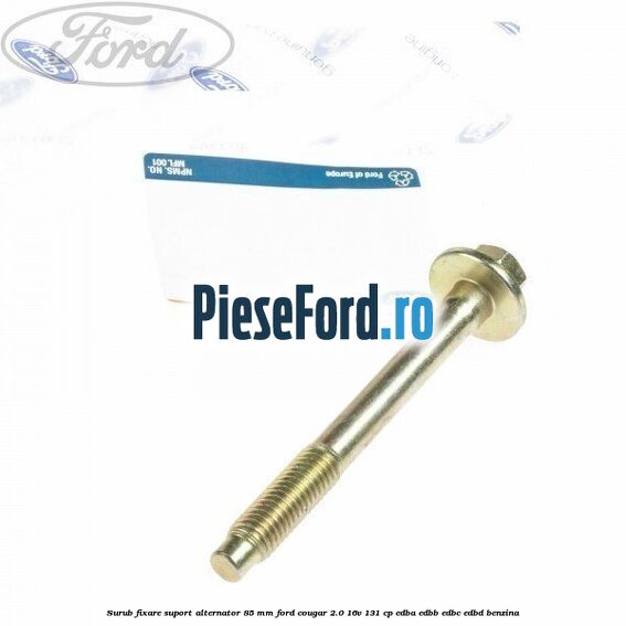 Surub fixare suport alternator 85 mm Ford Cougar 2.0 16V 131 cp Surub fixare suport alternator 85 mm Ford Cougar 2.0 16V 131 cp EDBA, EDBB, EDBC, EDBD benzina