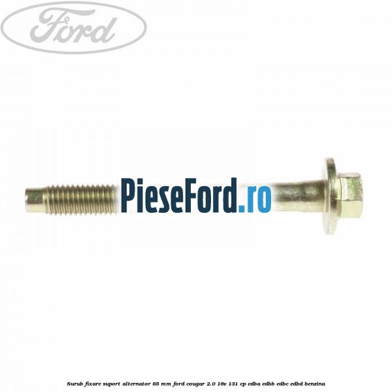 Surub fixare suport alternator 85 mm Ford Cougar 2.0 16V 131 cp Surub fixare suport alternator 85 mm Ford Cougar 2.0 16V 131 cp EDBA, EDBB, EDBC, EDBD benzina