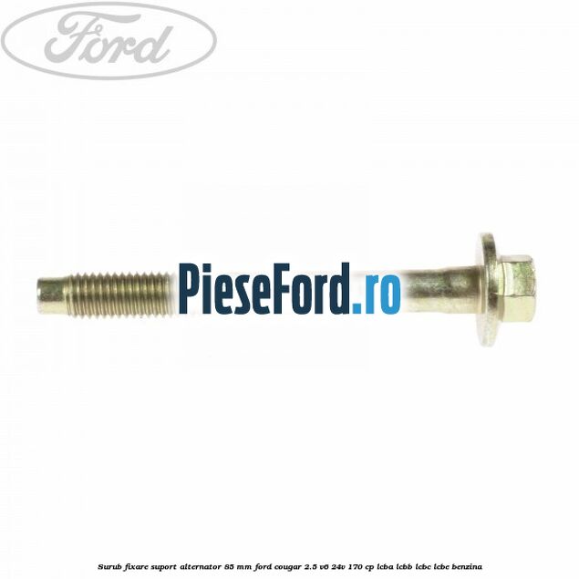 Surub fixare suport alternator 85 mm Ford Cougar 2.5 V6 24V 170 cp LCBA, LCBB, LCBC, LCBE benzina