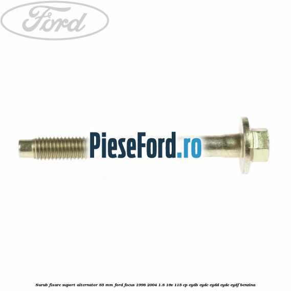 Surub fixare suport alternator 85 mm Ford Focus 1998-2004 1.8 16V 115 cp EYDB, EYDC, EYDD, EYDE, EYDF benzina