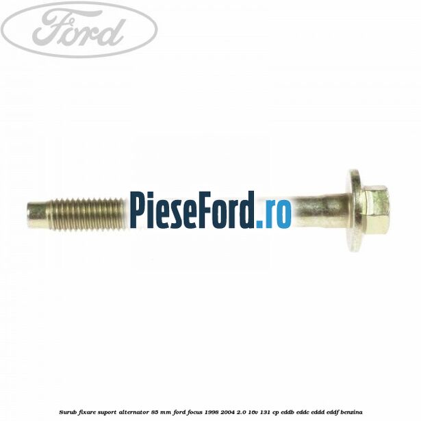Surub fixare suport alternator 85 mm Ford Focus 1998-2004 2.0 16V 131 cp Surub fixare suport alternator 85 mm Ford Focus 1998-2004 2.0 16V 131 cp EDDB, EDDC, EDDD, EDDF benzina