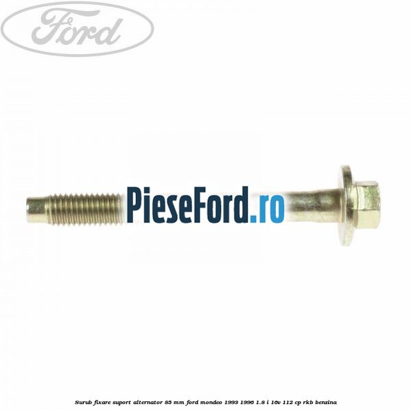 Surub fixare suport alternator 85 mm Ford Mondeo 1993-1996 1.8 i 16V 112 cp RKB benzina