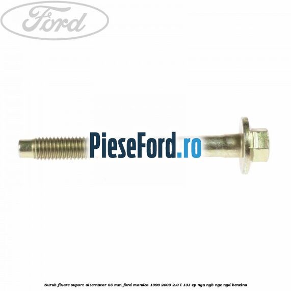 Surub fixare suport alternator 85 mm Ford Mondeo 1996-2000 2.0 i 131 cp NGA, NGB, NGC, NGD benzina