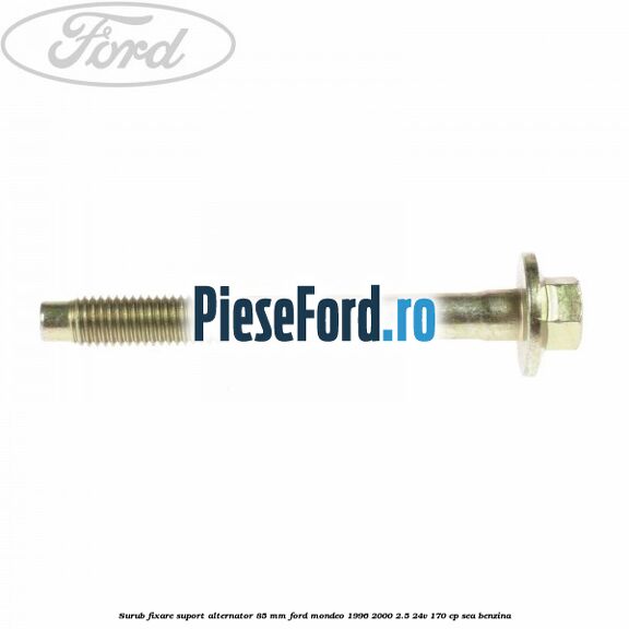 Surub fixare suport alternator 85 mm Ford Mondeo 1996-2000 2.5 24V 170 cp Surub fixare suport alternator 85 mm Ford Mondeo 1996-2000 2.5 24V 170 cp SEA benzina