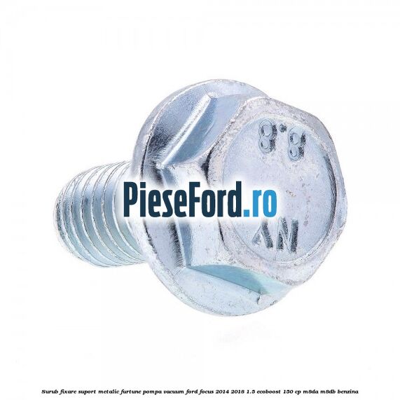 Surub fixare suport metalic furtune pompa vacuum Ford Focus 2014-2018 1.5 EcoBoost 150 cp M8DA, M8DB benzina