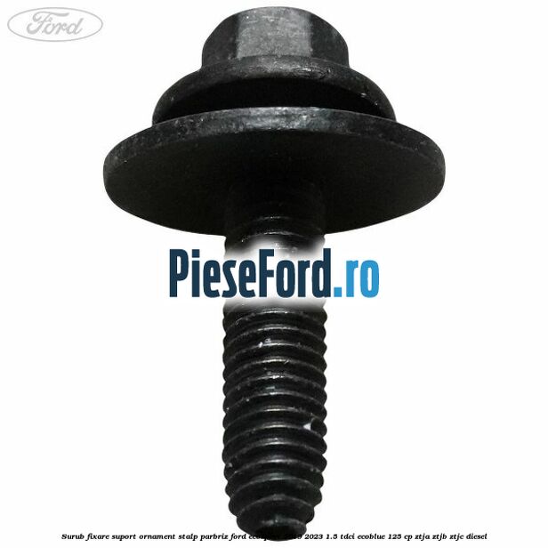 Surub fixare suport ornament stalp parbriz Ford EcoSport 2019-2023 1.5 TDCi EcoBlue 125 cp ZTJA, ZTJB, ZTJC diesel