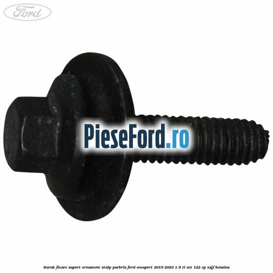 Surub fixare suport ornament stalp parbriz Ford EcoSport 2019-2023 1.5 Ti-VCT 122 cp XZJF benzina