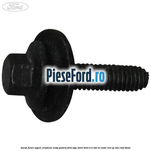 Surub fixare suport ornament stalp parbriz Ford Edge 2016-2018 2.0 TDCi Bi-Turbo 210 cp T9CE, T9CF diesel
