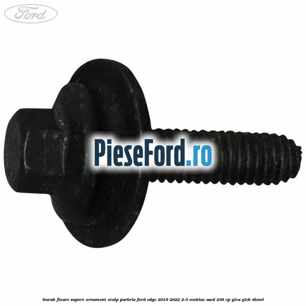 Surub fixare suport ornament stalp parbriz Ford Edge 2019-2022 2.0 EcoBlue AWD 238 cp YLCA, YLCB diesel