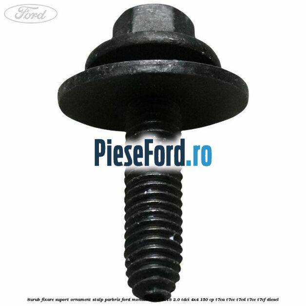 Surub fixare suport ornament stalp parbriz Ford Mondeo 2014-2018 2.0 TDCi 4x4 150 cp Surub fixare suport ornament stalp parbriz Ford Mondeo 2014-2018 2.0 TDCi 4x4 150 cp T7CA, T7CC, T7CD, T7CE, T7CF diesel