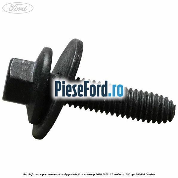 Surub fixare suport ornament stalp parbriz Ford Mustang 2018-2022 2.3 EcoBoost 290 cp C23HD0D benzina
