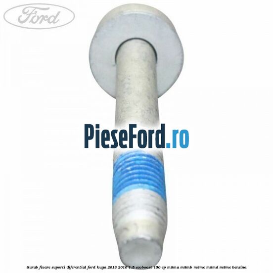 Surub fixare suporti diferential Ford Kuga 2013-2016 1.5 EcoBoost 150 cp M8MA, M8MB, M8MC, M8MD, M8ME benzina