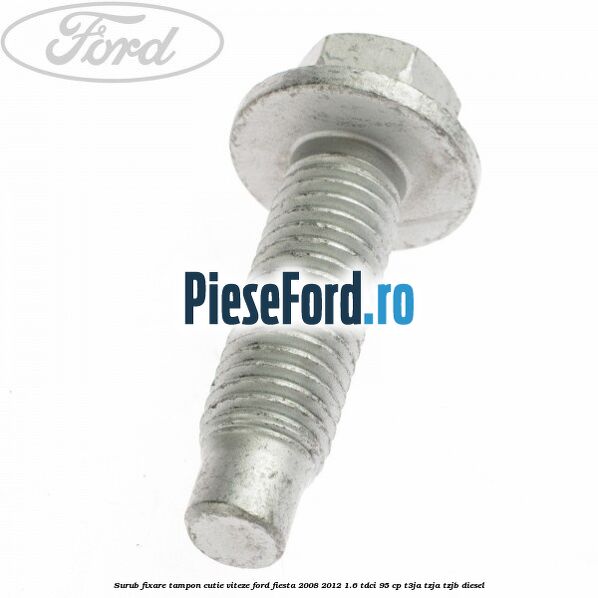 Surub fixare tampon cutie viteze Ford Fiesta 2008-2012 1.6 TDCi 95 cp Surub fixare tampon cutie viteze Ford Fiesta 2008-2012 1.6 TDCi 95 cp T3JA, TZJA, TZJB diesel