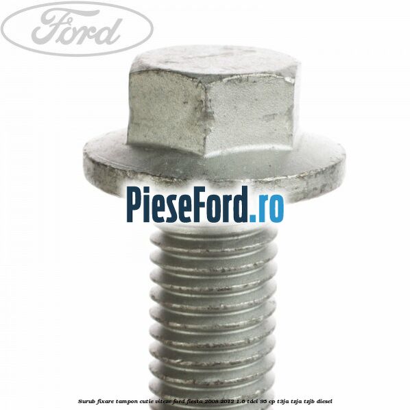 Surub fixare tampon cutie viteze Ford Fiesta 2008-2012 1.6 TDCi 95 cp Surub fixare tampon cutie viteze Ford Fiesta 2008-2012 1.6 TDCi 95 cp T3JA, TZJA, TZJB diesel