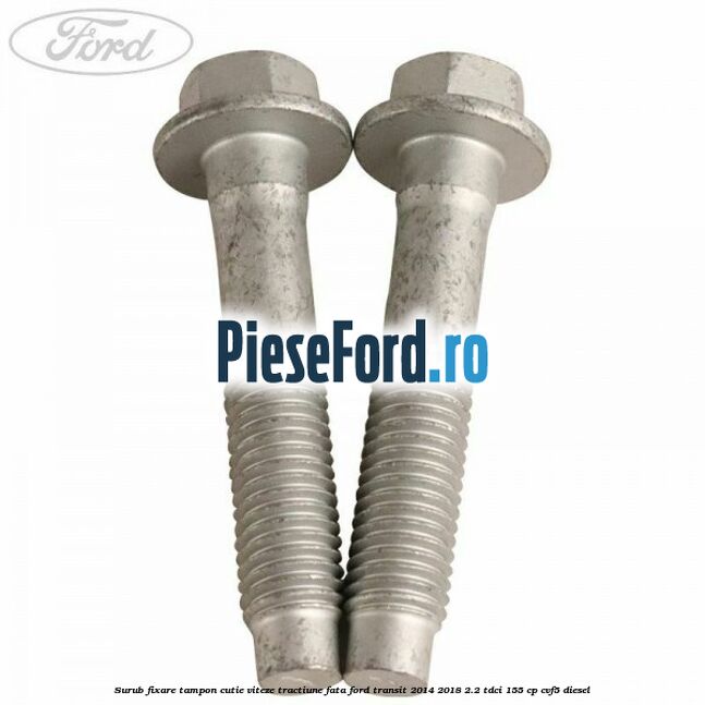 Surub fixare tampon cutie viteze tractiune fata Ford Transit 2014-2018 2.2 TDCi 155 cp Surub fixare tampon cutie viteze tractiune fata Ford Transit 2014-2018 2.2 TDCi 155 cp CVF5 diesel