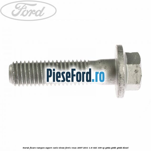 Surub fixare tampon suport cutie viteze Ford C-Max 2007-2011 1.6 TDCi 109 cp G8DA, G8DB, G8DD diesel