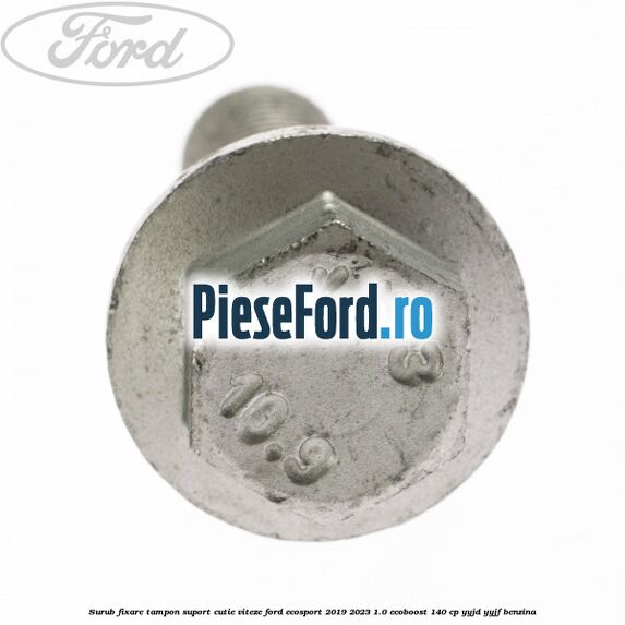 Surub fixare tampon suport cutie viteze Ford EcoSport 2019-2023 1.0 EcoBoost 140 cp Surub fixare tampon suport cutie viteze Ford EcoSport 2019-2023 1.0 EcoBoost 140 cp YYJD, YYJF benzina