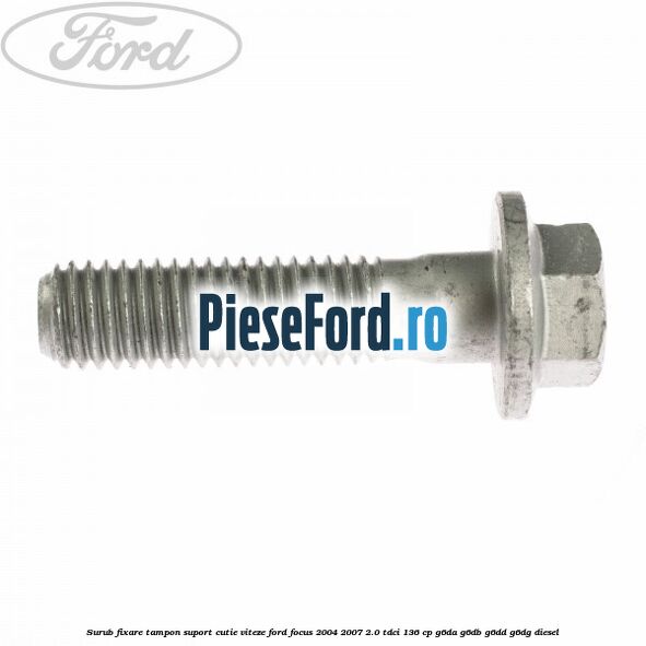 Surub fixare tampon suport cutie viteze Ford Focus 2004-2007 2.0 TDCi 136 cp G6DA, G6DB, G6DD, G6DG diesel