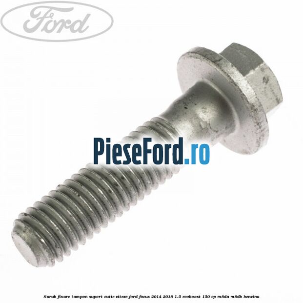 Surub fixare tampon suport cutie viteze Ford Focus 2014-2018 1.5 EcoBoost 150 cp Surub fixare tampon suport cutie viteze Ford Focus 2014-2018 1.5 EcoBoost 150 cp M8DA, M8DB benzina