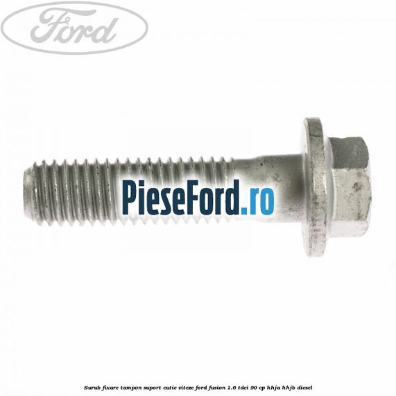 Surub fixare tampon suport cutie viteze Ford Fusion 1.6 TDCi 90 cp Surub fixare tampon suport cutie viteze Ford Fusion 1.6 TDCi 90 cp HHJA, HHJB diesel