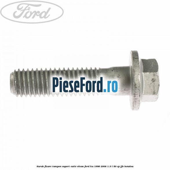 Surub fixare tampon suport cutie viteze Ford Ka 1996-2008 1.3 i 50 cp JJB benzina