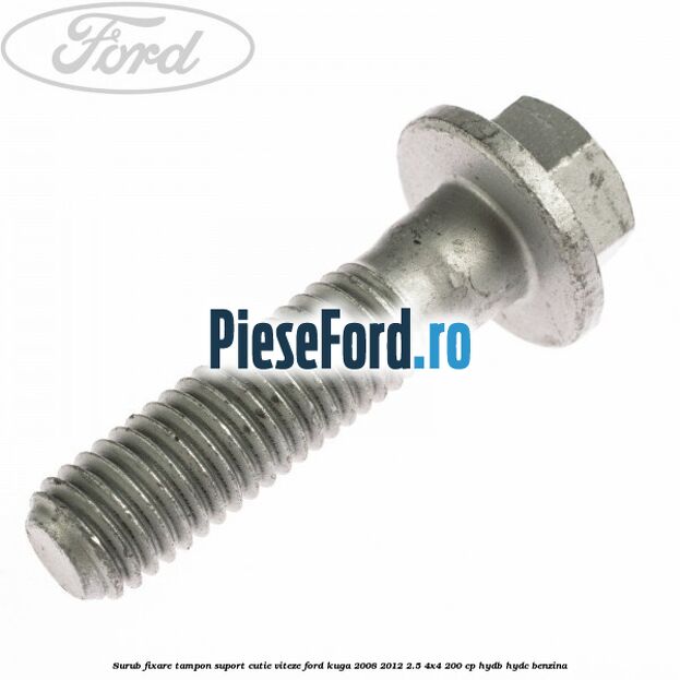 Surub fixare tampon suport cutie viteze Ford Kuga 2008-2012 2.5 4x4 200 cp HYDB, HYDC benzina