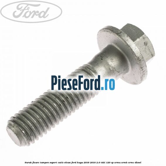 Surub fixare tampon suport cutie viteze Ford Kuga 2016-2018 2.0 TDCi 120 cp XRMA, XRMB, XRMC diesel