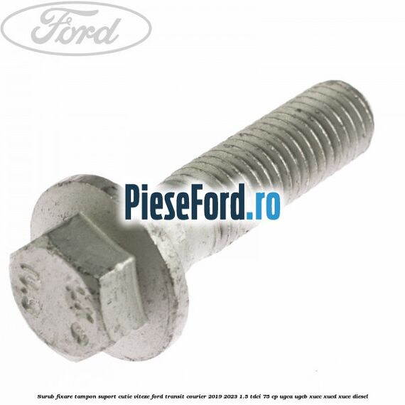 Surub fixare tampon suport cutie viteze Ford Transit Courier 2019-2023 1.5 TDCi 75 cp UGCA, UGCB, XUCC, XUCD, XUCE diesel