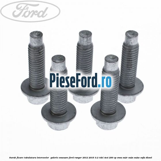 Surub fixare tubulatura intercooler, galerie evacuare Ford Ranger 2012-2015 3.2 TDCi 4x4 200 cp Surub fixare tubulatura intercooler, galerie evacuare Ford Ranger 2012-2015 3.2 TDCi 4x4 200 cp ENSA, SA2R, SA2S, SA2W, SAFA diesel