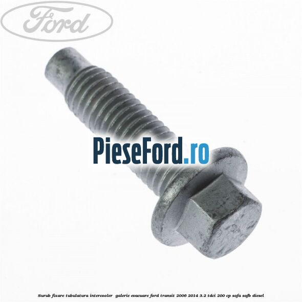 Surub fixare tubulatura intercooler,  galerie evacuare Ford Transit 2006-2014 3.2 TDCi 200 cp SAFA, SAFB diesel