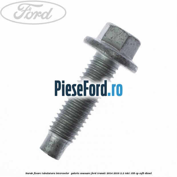 Surub fixare tubulatura intercooler,  galerie evacuare Ford Transit 2014-2018 2.2 TDCi 155 cp CVF5 diesel