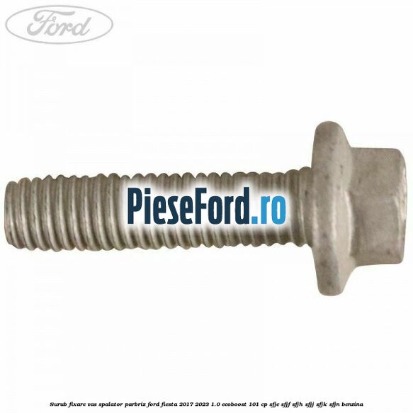 Surub fixare vas spalator parbriz Ford Fiesta 2017-2023 1.0 EcoBoost 101 cp SFJE, SFJF, SFJH, SFJJ, SFJK, SFJN benzina
