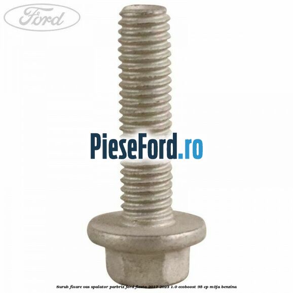 Surub fixare vas spalator parbriz Ford Fiesta 2017-2023 1.0 EcoBoost 95 cp M0JA benzina