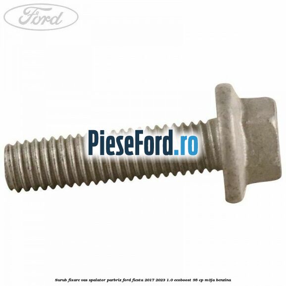 Surub fixare vas spalator parbriz Ford Fiesta 2017-2023 1.0 EcoBoost 95 cp M0JA benzina