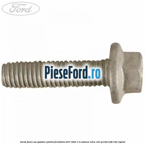Surub fixare vas spalator parbriz Ford Fiesta 2017-2023 1.0 EcoBoost mHEV 125 cp B7JA, B7JB, B7JC Hybrid