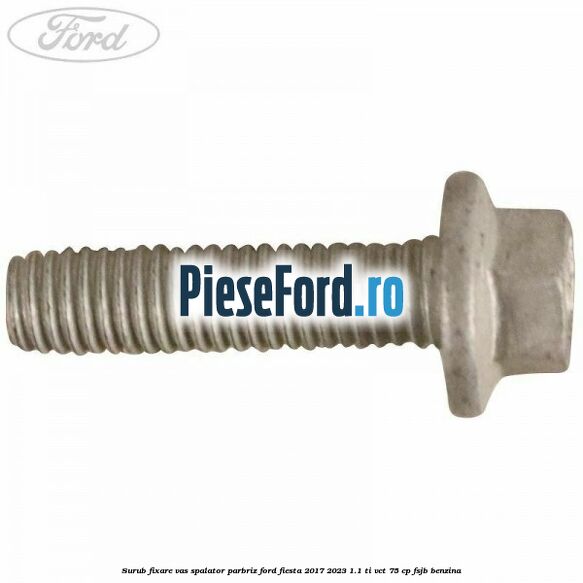 Surub fixare vas spalator parbriz Ford Fiesta 2017-2023 1.1 Ti-VCT 75 cp FSJB benzina