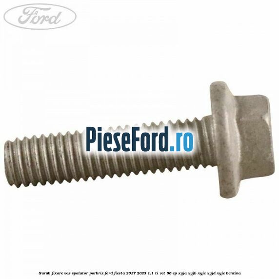 Surub fixare vas spalator parbriz Ford Fiesta 2017-2023 1.1 Ti-VCT 86 cp XYJA, XYJB, XYJC, XYJD, XYJE benzina