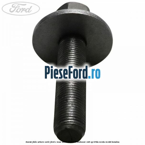 Surub fulie arbore cotit Ford C-Max 2016-2020 1.0 EcoBoost 125 cp B7DA, M1DA, M1DD benzina