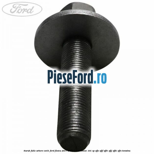 Surub fulie arbore cotit Ford Fiesta 2017-2023 1.0 EcoBoost 101 cp Surub fulie arbore cotit Ford Fiesta 2017-2023 1.0 EcoBoost 101 cp SFJE, SFJF, SFJH, SFJJ, SFJK, SFJN benzina