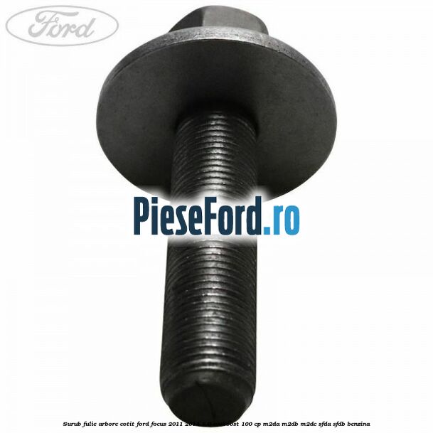 Surub fulie arbore cotit Ford Focus 2011-2014 1.0 EcoBoost 100 cp M2DA, M2DB, M2DC, SFDA, SFDB benzina