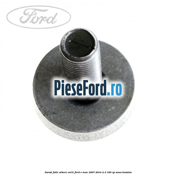 Surub fulie arbore cotit Ford S-Max 2007-2014 2.3 160 cp Surub fulie arbore cotit Ford S-Max 2007-2014 2.3 160 cp SEWA benzina