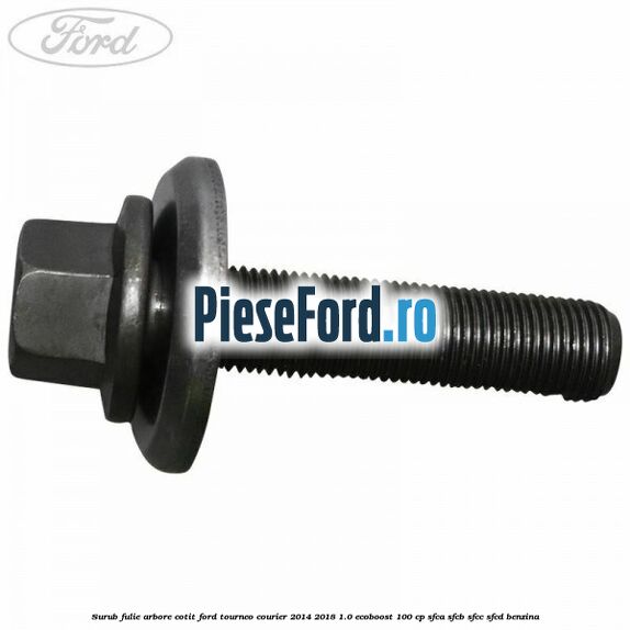 Surub fulie arbore cotit Ford Tourneo Courier 2014-2018 1.0 EcoBoost 100 cp