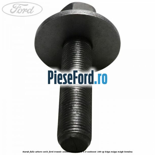 Surub fulie arbore cotit Ford Transit Connect 2013-2018 1.0 EcoBoost 100 cp B3GA, M2GA, M2GB benzina