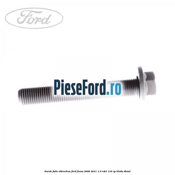 Surub fulie vibrochen Ford Focus 2008-2011 1.8 TDCi 115 cp Surub fulie vibrochen Ford Focus 2008-2011 1.8 TDCi 115 cp KKDA diesel
