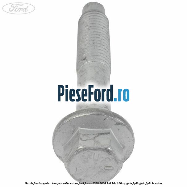 Surub fuzeta spate / tampon cutie viteza Ford Focus 1998-2004 1.6 16V 100 cp FYDA, FYDB, FYDC, FYDD benzina