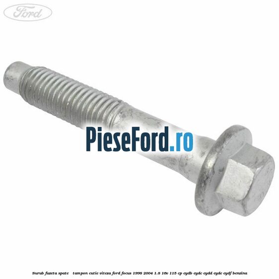 Surub fuzeta spate / tampon cutie viteza Ford Focus 1998-2004 1.8 16V 115 cp EYDB, EYDC, EYDD, EYDE, EYDF benzina