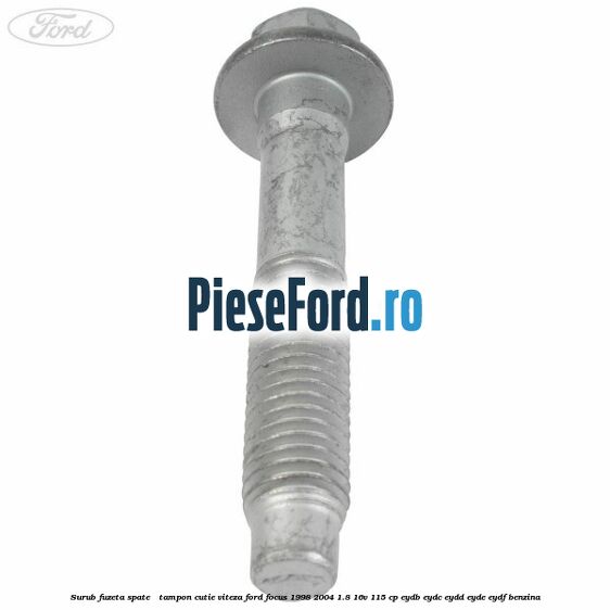 Surub fuzeta spate / tampon cutie viteza Ford Focus 1998-2004 1.8 16V 115 cp EYDB, EYDC, EYDD, EYDE, EYDF benzina