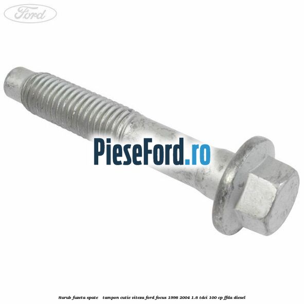 Surub fuzeta spate / tampon cutie viteza Ford Focus 1998-2004 1.8 TDCi 100 cp FFDA diesel